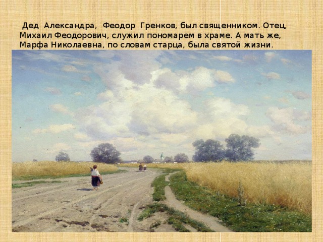   Дед Александра, Феодор Гренков, был священником. Отец, Михаил Феодорович, служил пономарем в храме. А мать же, Марфа Николаевна, по словам старца, была святой жизни. 
