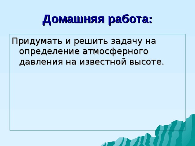 Домашняя работа: Придумать и решить задачу на определение атмосферного давления на известной высоте. 