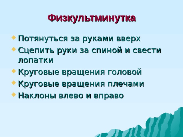 Физкультминутка Потянуться за руками вверх Сцепить руки за спиной и свести лопатки Круговые вращения головой Круговые вращения плечами Наклоны влево и вправо   