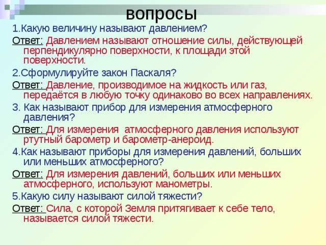 Поверхностный вопрос. Ответы на вопросы про давление. Давление большее или меньшее атмосферного. Согласно закону Паскаля давление производимое на жидкость или ГАЗ. Какое отношение называют абсолютной силой называют:.