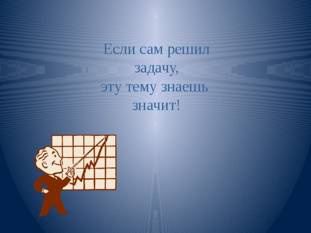 Если сам решил  задачу,  эту тему знаешь  значит!