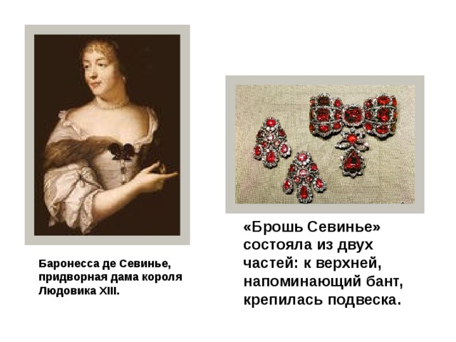 «Брошь Севинье» состояла из двух частей: к верхней, напоминающий бант, крепилась подвеска. Баронесса де Севинье, придворная дама короля Людовика ХIII.