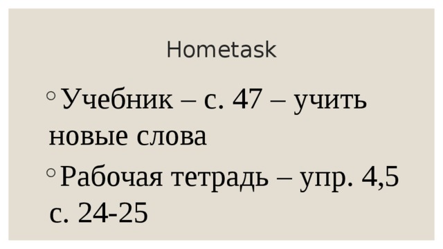 Hometask Учебник – с. 47 – учить новые слова Рабочая тетрадь – упр. 4,5 с. 24-25 