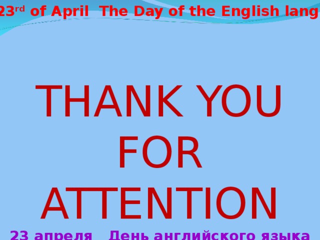 The 23 rd of April The Day of the English language THANK YOU FOR ATTENTION 23 апреля  День английского языка 