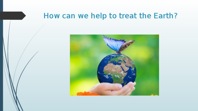 How can we help to treat the Earth? 