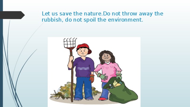 Let us save the nature.Do not throw away the rubbish, do not spoil the environment.   