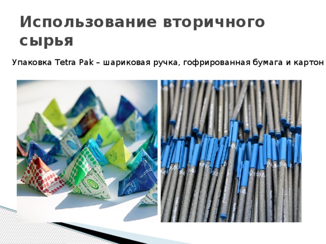 Использование вторичного сырья Упаковка Tetra Pak – шариковая ручка, гофрированная бумага и картон 