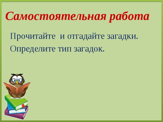 Самостоятельная работа Прочитайте и отгадайте загадки. Определите тип загадок. 