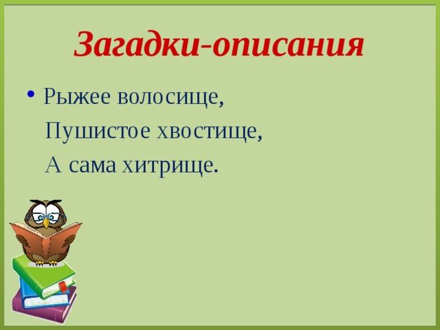 Загадки-описания Рыжее волосище,  Пушистое хвостище,  А сама хитрище. 