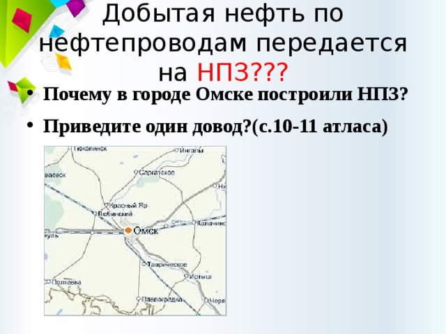 Добытая нефть по нефтепроводам передается на НПЗ??? Почему в городе Омске построили НПЗ? Приведите один довод?(с.10-11 атласа) 