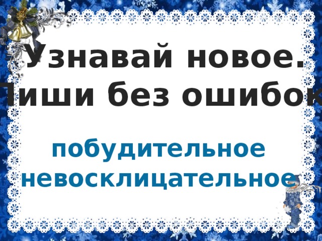 Узнавай новое. Пиши без ошибок. побудительное невосклицательное 