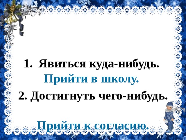 П И Р Й Т И Явиться куда-нибудь. Прийти в школу. 2. Достигнуть чего-нибудь. Прийти к согласию. 