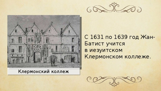 С 1631 по 1639 год Жан-Батист учится в иезуитском Клермонском коллеже. ithographie Nouveaux d'après Pernot Клермонский коллеж 