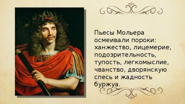 Пьесы Мольера осмеивали пороки: ханжество, лицемерие, подозрительность, тупость, легкомыслие, чванство, дворянскую спесь и жадность буржуа. 