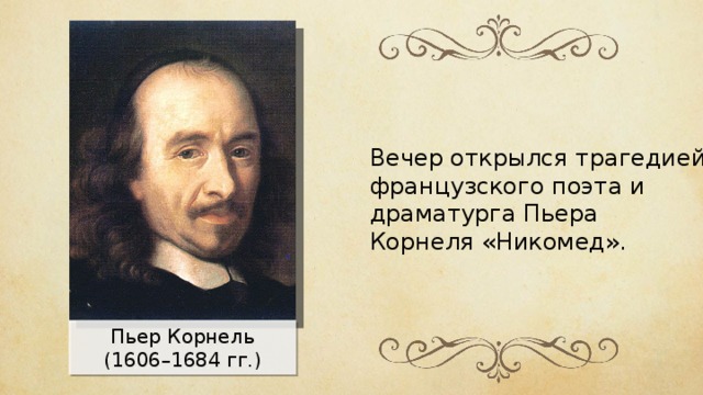 Вечер открылся трагедией французского поэта и драматурга Пьера Корнеля «Никомед». Пьер Корнель (1606–1684 гг.) 