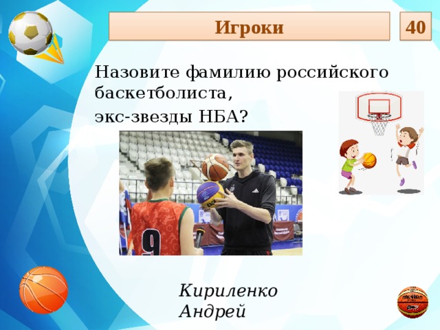 40 Игроки Назовите фамилию российского баскетболиста, экс-звезды НБА? Кириленко Андрей  