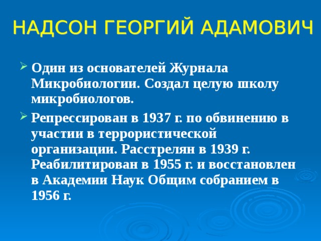 Один из основателей Журнала Микробиологии. Создал целую школу микробиологов. Репрессирован в 1937 г. по обвинению в участии в террористической организации. Расстрелян в 1939 г. Реабилитирован в 1955 г. и восстановлен в Академии Наук Общим собранием в 1956 г.  