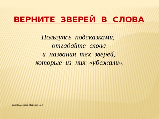 ВЕРНИТЕ ЗВЕРЕЙ В СЛОВА   Пользуясь подсказками, отгадайте   слова   и названия тех  зверей,   которые из них «убежали».  