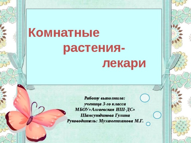 Комнатные раcтения-  лекари Работу выполнила: ученица 3-го класса МБОУ»Алгаевская НШ-ДС» Шамсутдинова Гулина Руководитель: Мухаметханова М.Г. 