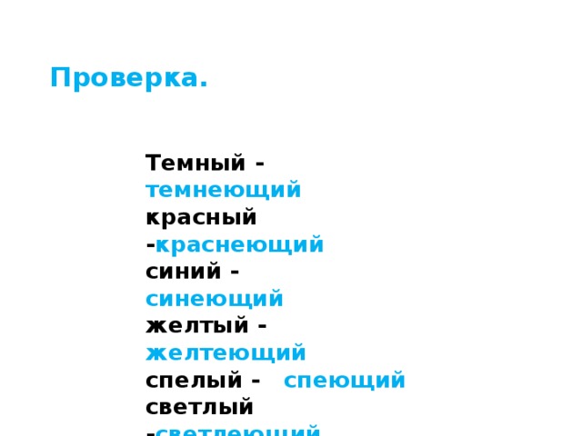 Проверка. Темный - темнеющий  красный - краснеющий  синий - синеющий  желтый - желтеющий  спелый - спеющий  светлый - светлеющий 
