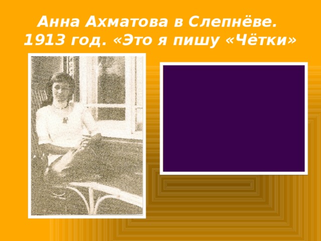 Анна Ахматова в Слепнёве.  1913 год. «Это я пишу «Чётки» 