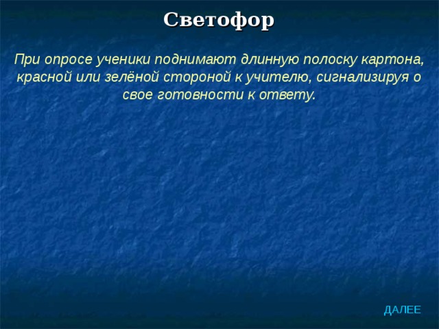 Светофор При опросе ученики поднимают длинную полоску картона, красной или зелёной стороной к учителю, сигнализируя о свое готовности к ответу. ДАЛЕЕ 
