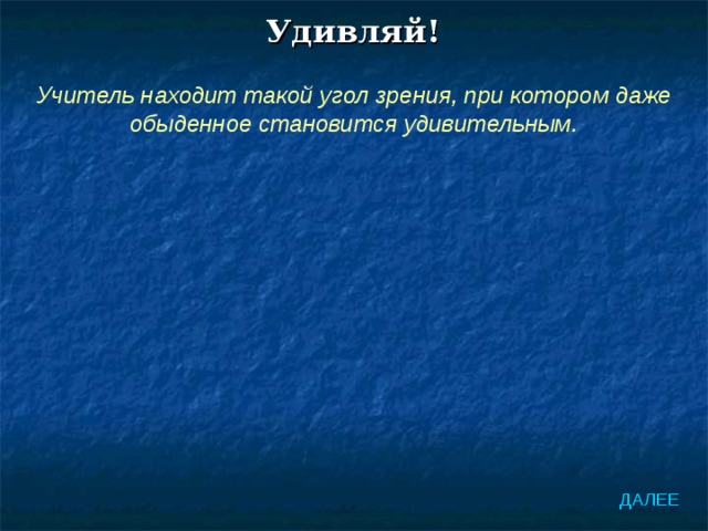 Удивляй! Учитель находит такой угол зрения, при котором даже обыденное становится удивительным. ДАЛЕЕ 