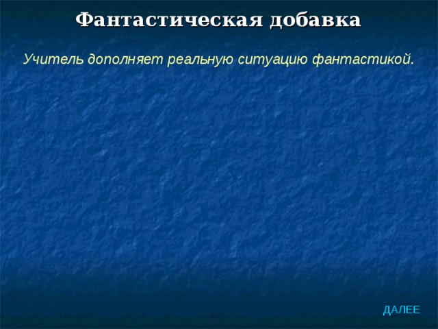 Фантастическая добавка Учитель дополняет реальную ситуацию фантастикой. ДАЛЕЕ 