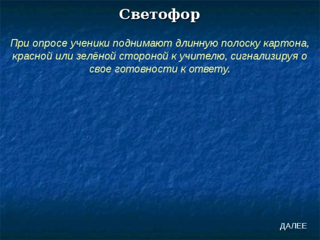 Светофор При опросе ученики поднимают длинную полоску картона, красной или зелёной стороной к учителю, сигнализируя о свое готовности к ответу. ДАЛЕЕ 