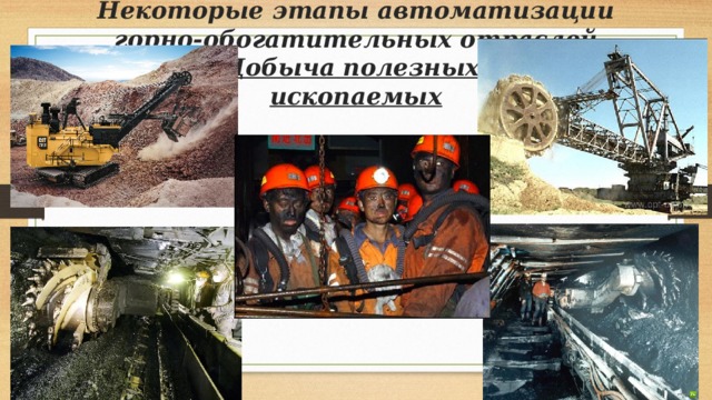  Некоторые этапы автоматизации горно-обогатительных отраслей  Добыча полезных  ископаемых 