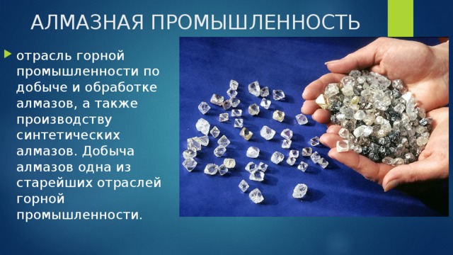 АЛМАЗНАЯ ПРОМЫШЛЕННОСТЬ отрасль горной промышленности по добыче и обработке алмазов, а также производству синтетических алмазов. Добыча алмазов одна из старейших отраслей горной промышленности. 