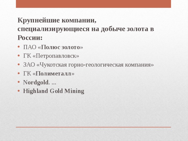 Крупнейшие компании, специализирующиеся на добыче золота в России: ПАО « Полюс золото » ГК «Петропавловск» ЗАО «Чукотская горно-геологическая компания» ГК « Полиметалл » Nordgold . ... Highland Gold Mining 