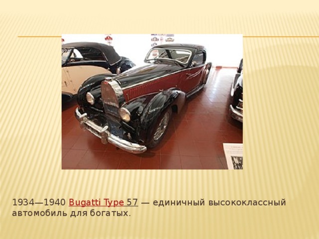 1934—1940  Bugatti  Type 57  — единичный высококлассный автомобиль для богатых. 