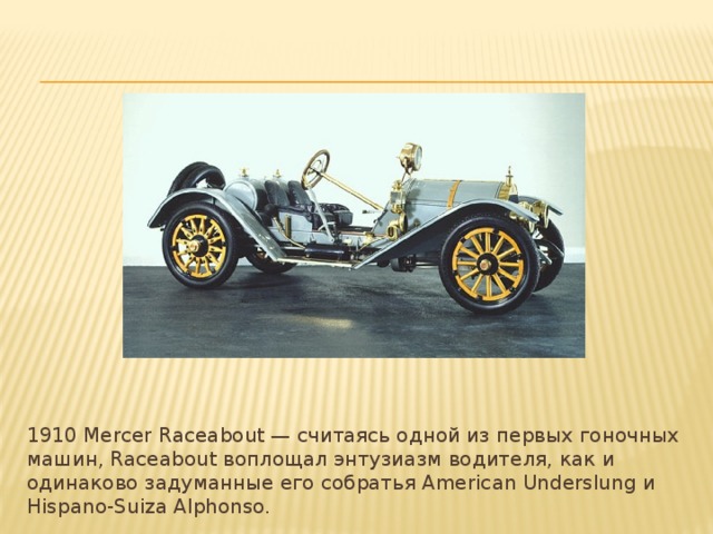 1910 Mercer Raceabout — считаясь одной из первых гоночных машин, Raceabout воплощал энтузиазм водителя, как и одинаково задуманные его собратья American Underslung и Hispano-Suiza Alphonso. 