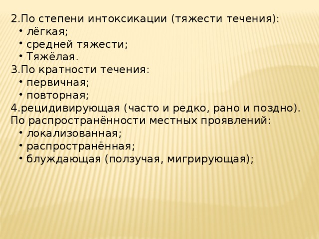 2.По степени интоксикации (тяжести течения): лёгкая; средней тяжести; Тяжёлая. лёгкая; средней тяжести; Тяжёлая. 3.По кратности течения: первичная; повторная; первичная; повторная; 4.рецидивирующая (часто и редко, рано и поздно). По распространённости местных проявлений: локализованная; распространённая; блуждающая (ползучая, мигрирующая); локализованная; распространённая; блуждающая (ползучая, мигрирующая); 