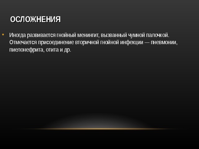 ОСЛОЖНЕНИЯ Иногда развивается гнойный менингит, вызванный чумной палочкой. Отмечается присоединение вторичной гнойной инфекции — пневмонии, пиелонефрита, отита и др. 