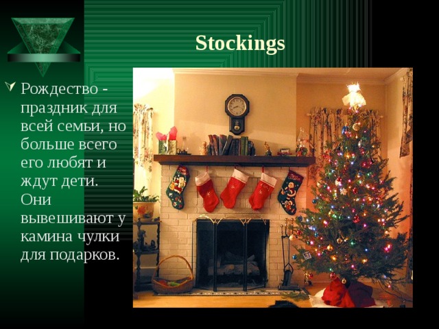 Stockings Рождество - праздник для всей семьи, но больше всего его любят и ждут дети. Они вывешивают у камина чулки для подарков. 