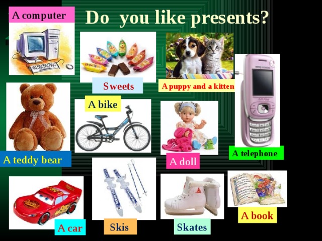 Do you like presents? A computer  Sweets A puppy and a kitten A bike A telephone A teddy bear A doll Skis A book  Skis Skates A car 