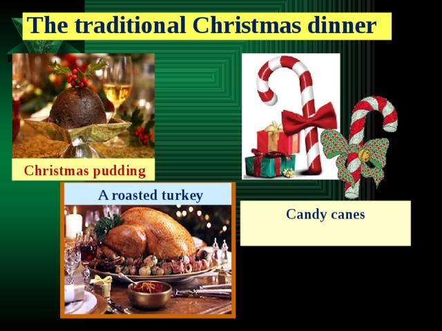 The traditional Christmas dinner  Christmas pudding  A roasted turkey Candy canes  