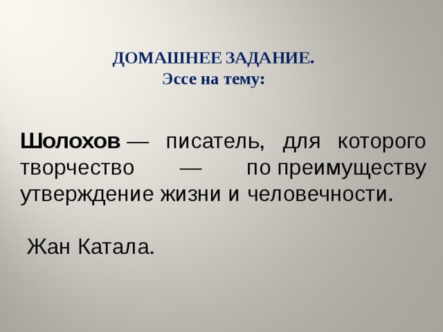 ДОМАШНЕЕ ЗАДАНИЕ. Эссе на тему: Шолохов  — писатель, для которого творчество — по преимуществу утверждение жизни и человечности.  Жан Катала.