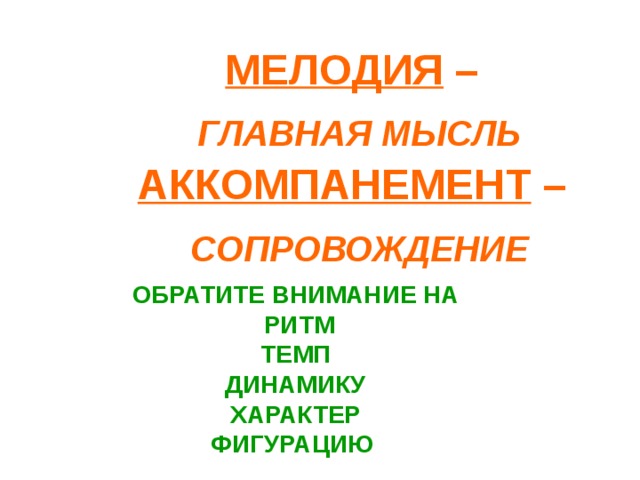 МЕЛОДИЯ –  ГЛАВНАЯ МЫСЛЬ АККОМПАНЕМЕНТ –  СОПРОВОЖДЕНИЕ ОБРАТИТЕ ВНИМАНИЕ НА  РИТМ ТЕМП ДИНАМИКУ ХАРАКТЕР ФИГУРАЦИЮ 