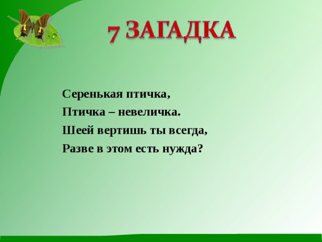 Серенькая птичка, Птичка – невеличка. Шеей вертишь ты всегда, Разве в этом есть нужда? 