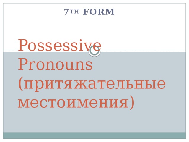 7 th form Possessive Pronouns  (притяжательные местоимения) 