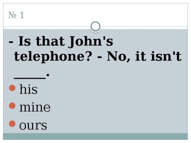 № 1 - Is that John's telephone? - No, it isn't _____. his mine ours 