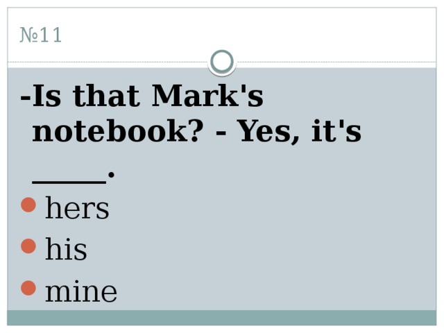№ 11 -Is that Mark's notebook? - Yes, it's _____. hers his mine 