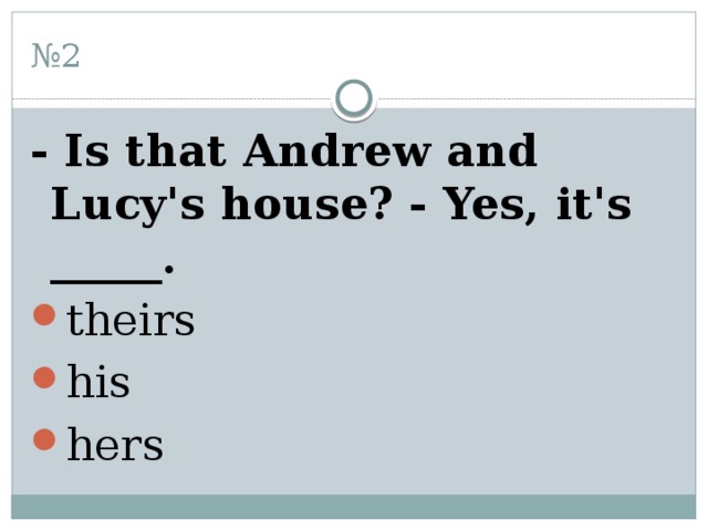 № 2 - Is that Andrew and Lucy's house? - Yes, it's _____. theirs his hers 
