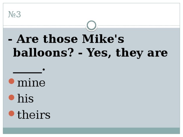 № 3 - Are those Mike's balloons? - Yes, they are _____. mine his theirs 
