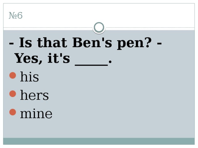 № 6 - Is that Ben's pen? - Yes, it's _____. his hers mine 