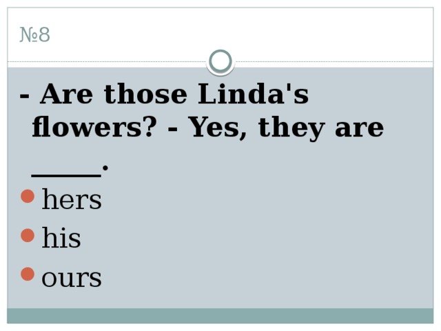 № 8 - Are those Linda's flowers? - Yes, they are _____. hers his ours 