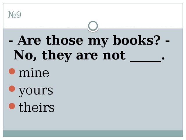 № 9 - Are those my books? - No, they are not _____. mine yours theirs 